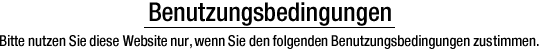 Benutzungsbedingungen. Bitte nutzen Sie diese Website nur, wenn Sie den folgenden Benutzungsbedingungen zustimmen.