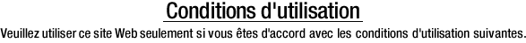 Conditions d'utilisation. Veuillez utiliser ce site Web seulement si vous êtes d'accord avec les conditions d'utilisation suivantes.