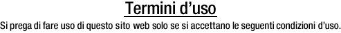Termini d’uso. Si prega di fare uso di questo sito web solo se si accettano le seguenti condizioni d’uso.