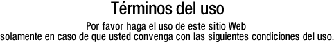 Términos del uso. Por favor haga el uso de este sitio Web solamente en caso de que usted convenga con las siguientes condiciones del uso.