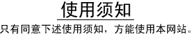 使用须知。只有同意下述使用须知，方能使用本网站。